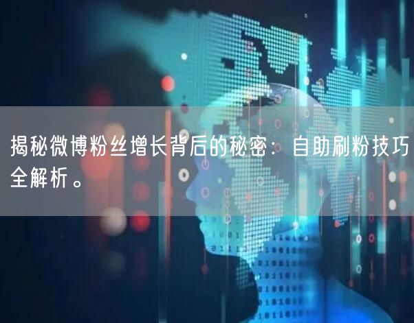揭秘微博粉丝增长背后的秘密：自助刷粉技巧全解析。