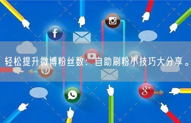 轻松提升微博粉丝数：自助刷粉小技巧大分享。