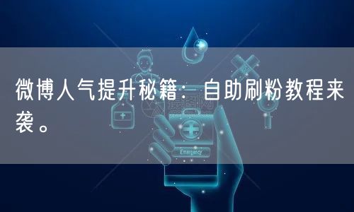 微博人气提升秘籍：自助刷粉教程来袭。