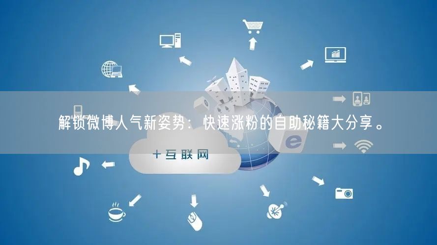 解锁微博人气新姿势：快速涨粉的自助秘籍大分享。